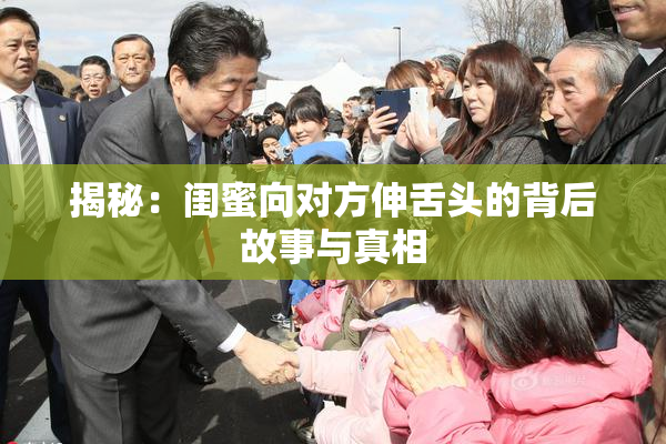 揭秘：闺蜜向对方伸舌头的背后故事与真相