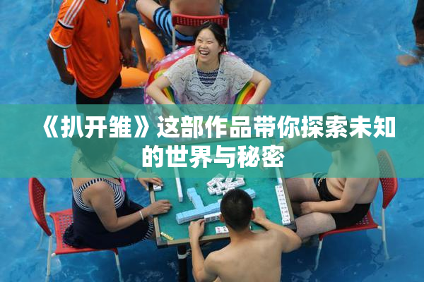 《扒开雏》这部作品带你探索未知的世界与秘密