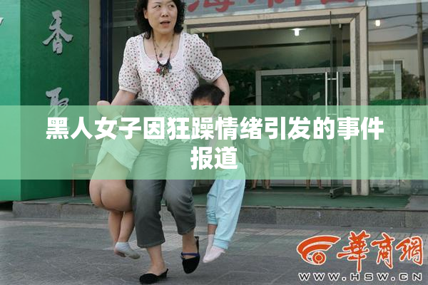 黑人女子因狂躁情绪引发的事件报道