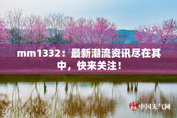 mm1332：最新潮流资讯尽在其中，快来关注！