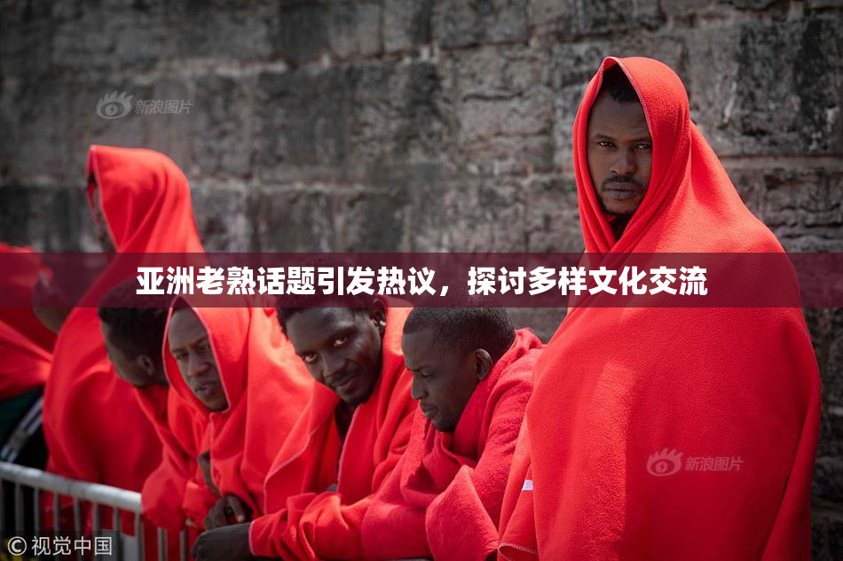 亚洲老熟话题引发热议，探讨多样文化交流
