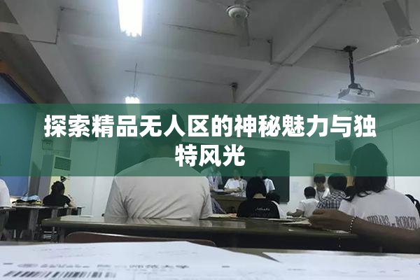 探索精品无人区的神秘魅力与独特风光