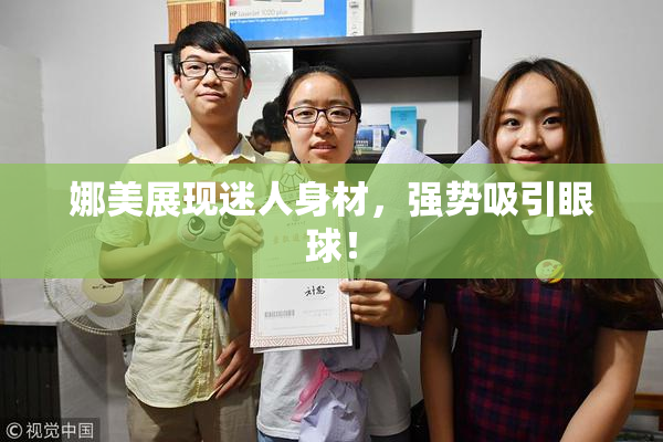 娜美展现迷人身材，强势吸引眼球！