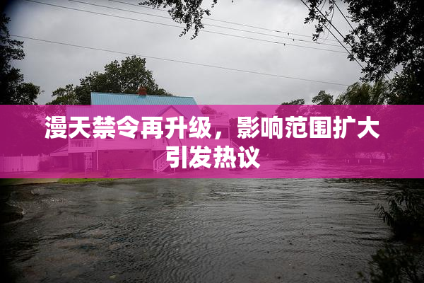 漫天禁令再升级，影响范围扩大引发热议