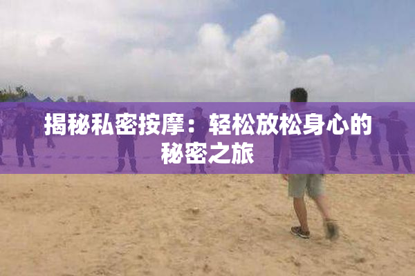 揭秘私密按摩：轻松放松身心的秘密之旅
