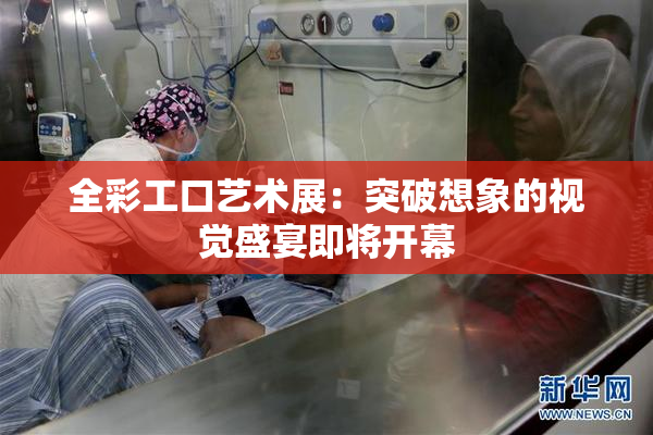 全彩工口艺术展：突破想象的视觉盛宴即将开幕