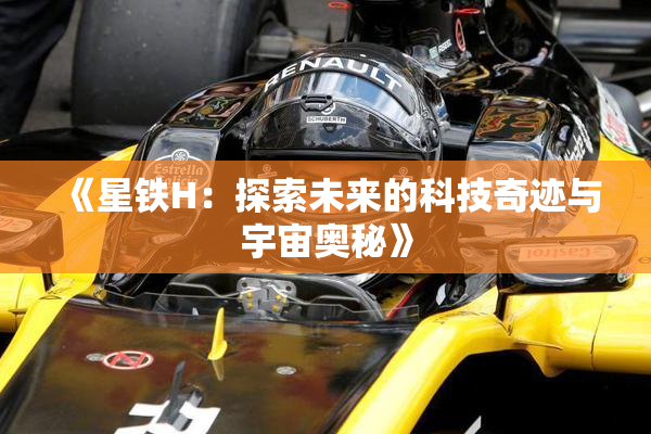 《星铁H：探索未来的科技奇迹与宇宙奥秘》