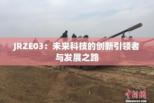 JRZE03：未来科技的创新引领者与发展之路