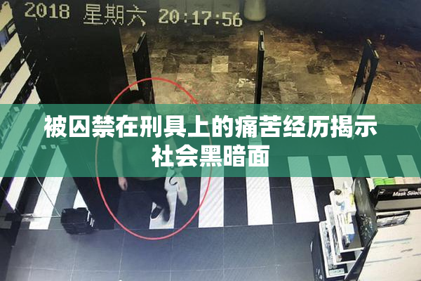 被囚禁在刑具上的痛苦经历揭示社会黑暗面
