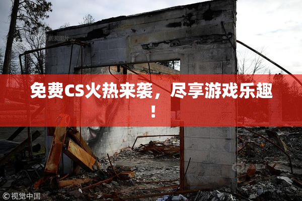免费CS火热来袭，尽享游戏乐趣！