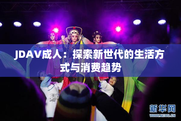 JDAV成人：探索新世代的生活方式与消费趋势