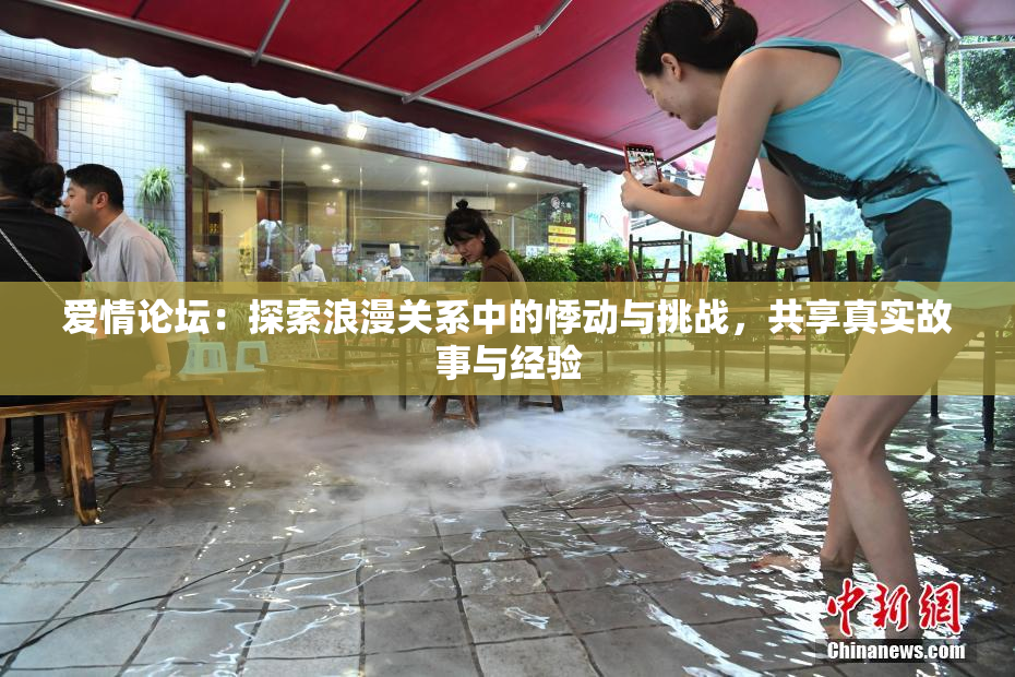 爱情论坛：探索浪漫关系中的悸动与挑战，共享真实故事与经验