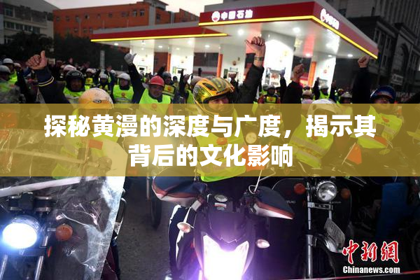 探秘黄漫的深度与广度，揭示其背后的文化影响