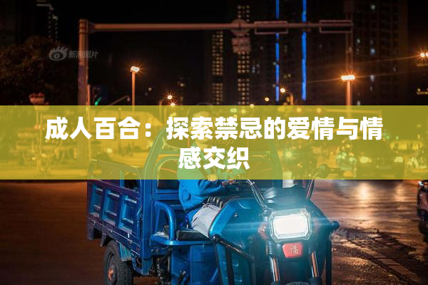 成人百合：探索禁忌的爱情与情感交织