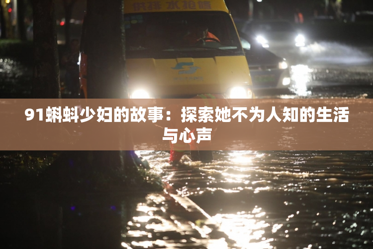 91蝌蚪少妇的故事：探索她不为人知的生活与心声