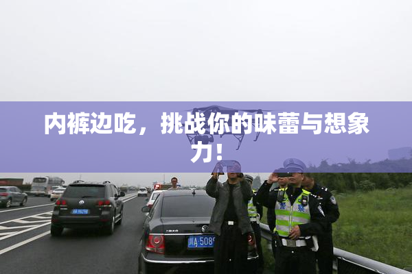 内裤边吃，挑战你的味蕾与想象力！