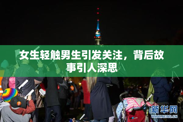 女生轻触男生引发关注，背后故事引人深思