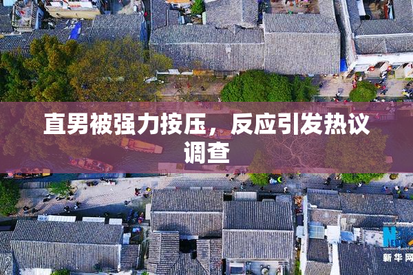 直男被强力按压，反应引发热议调查