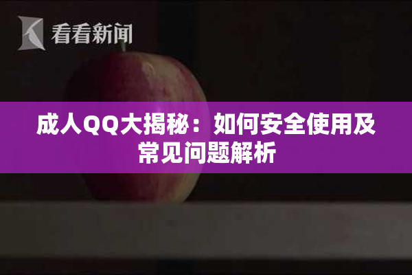 成人QQ大揭秘：如何安全使用及常见问题解析