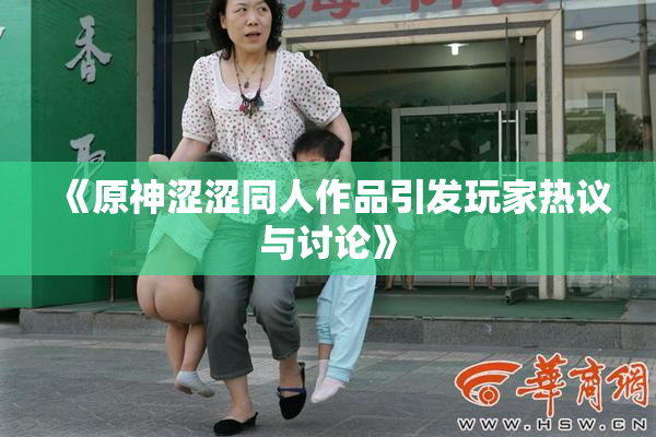 《原神涩涩同人作品引发玩家热议与讨论》