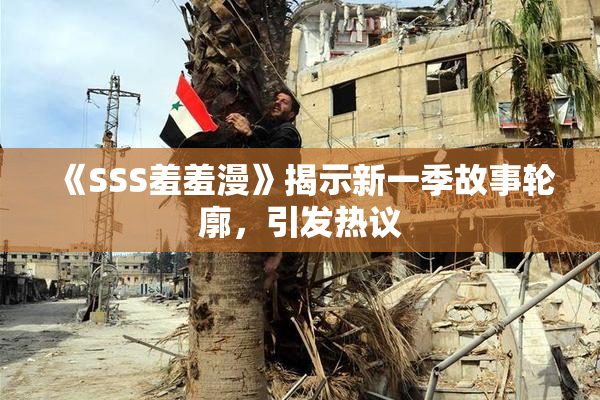 《SSS羞羞漫》揭示新一季故事轮廓，引发热议