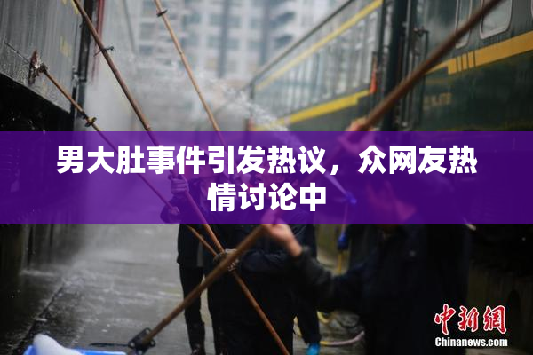 男大肚事件引发热议，众网友热情讨论中