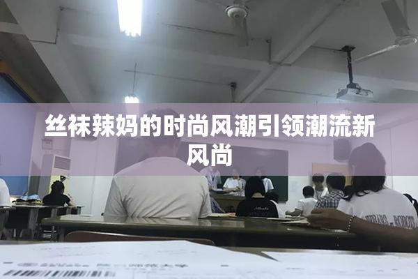 丝袜辣妈的时尚风潮引领潮流新风尚
