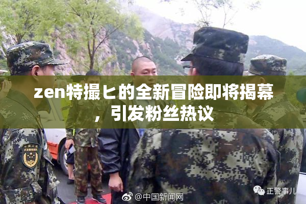 zen特撮ヒ的全新冒险即将揭幕，引发粉丝热议
