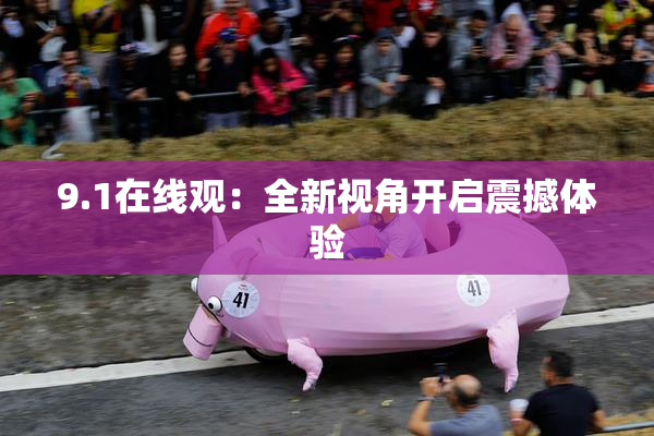 9.1在线观：全新视角开启震撼体验