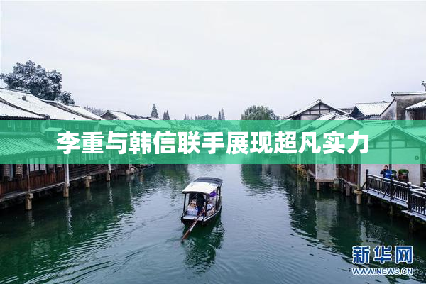 李重与韩信联手展现超凡实力