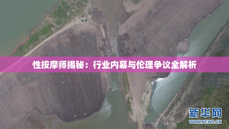 性按摩师揭秘：行业内幕与伦理争议全解析