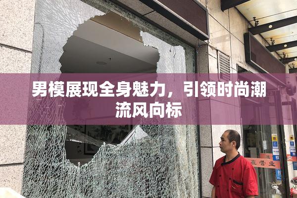 男模展现全身魅力，引领时尚潮流风向标