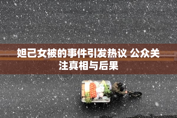 妲己女被的事件引发热议 公众关注真相与后果