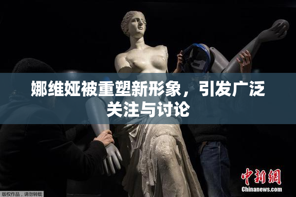 娜维娅被重塑新形象，引发广泛关注与讨论
