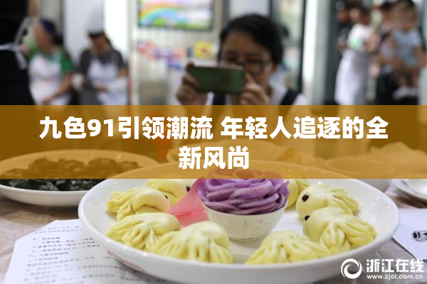 九色91引领潮流 年轻人追逐的全新风尚