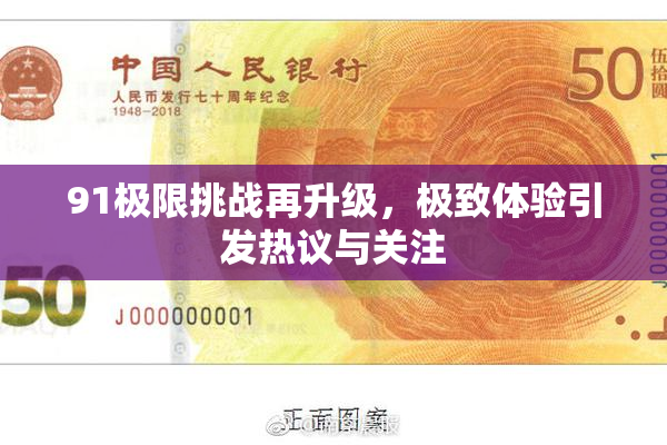 91极限挑战再升级，极致体验引发热议与关注