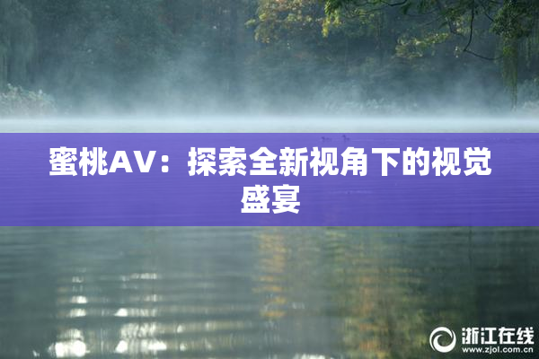 蜜桃AV：探索全新视角下的视觉盛宴