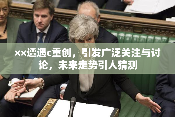 ××遭遇c重创，引发广泛关注与讨论，未来走势引人猜测