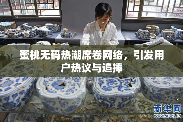 蜜桃无码热潮席卷网络，引发用户热议与追捧