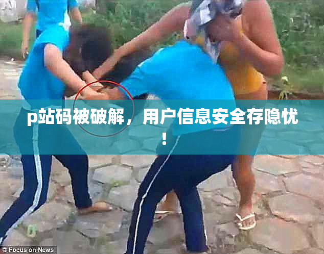 p站码被破解，用户信息安全存隐忧！