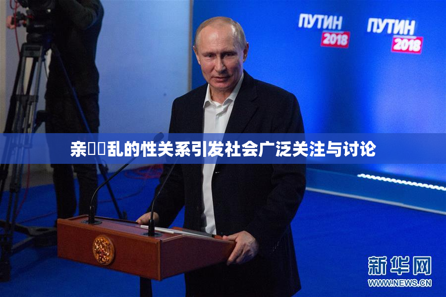 亲妺妺乱的性关系引发社会广泛关注与讨论