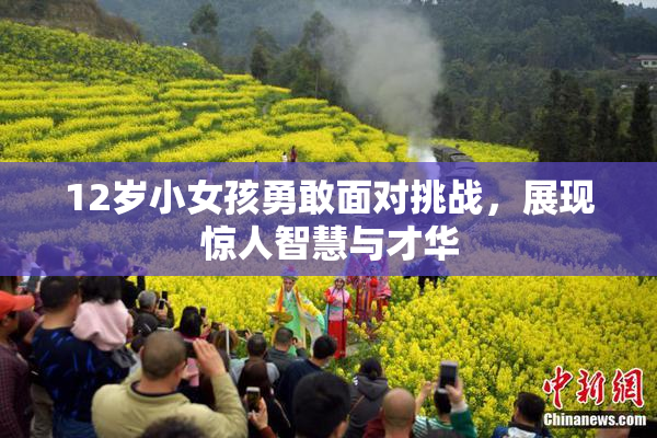 12岁小女孩勇敢面对挑战，展现惊人智慧与才华