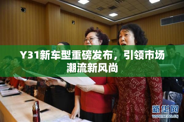 Y31新车型重磅发布，引领市场潮流新风尚