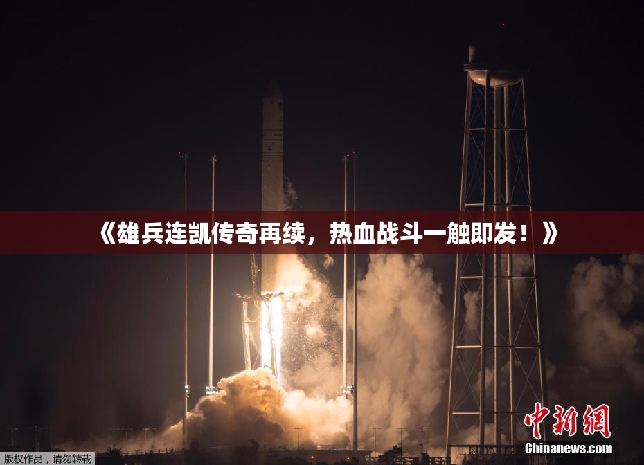 《雄兵连凯传奇再续，热血战斗一触即发！》