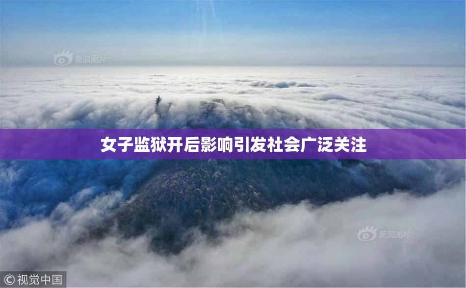 女子监狱开后影响引发社会广泛关注