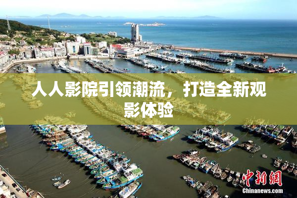 人人影院引领潮流，打造全新观影体验