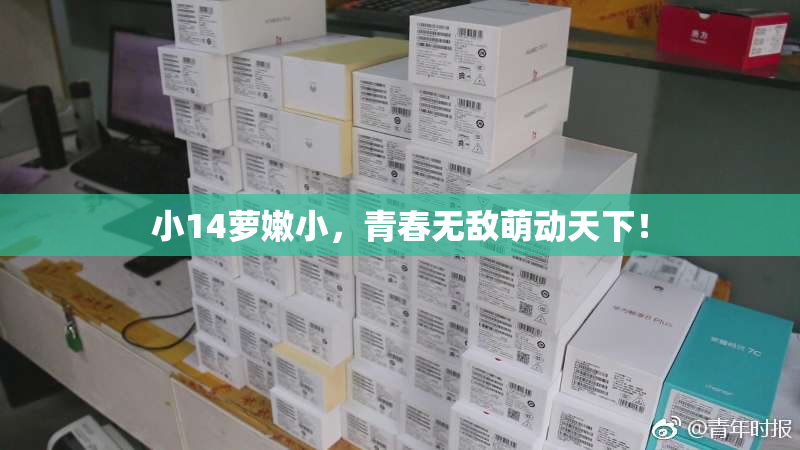 小14萝嫩小，青春无敌萌动天下！