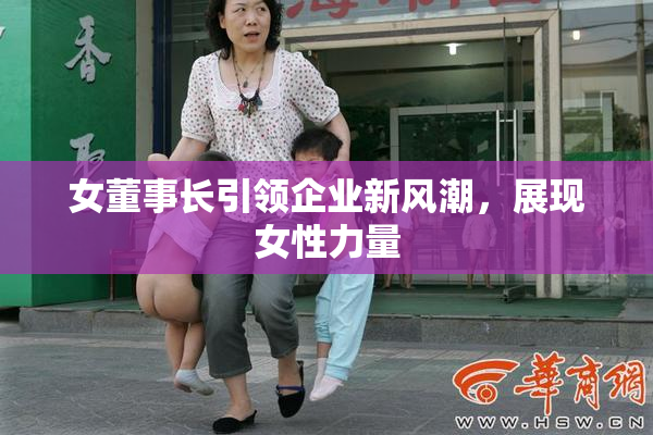 女董事长引领企业新风潮，展现女性力量