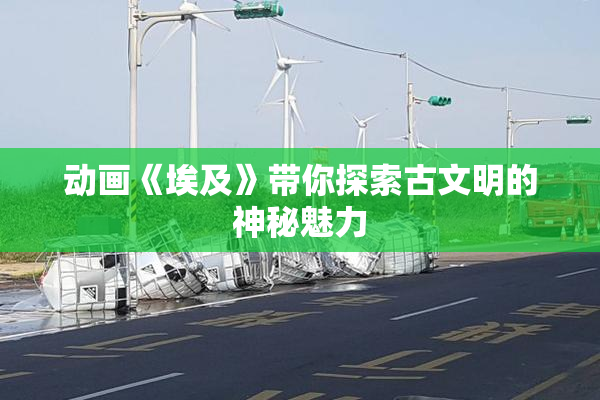 动画《埃及》带你探索古文明的神秘魅力