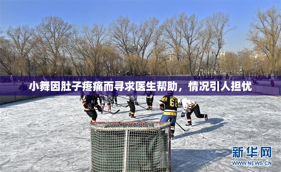 小舞因肚子疼痛而寻求医生帮助，情况引人担忧